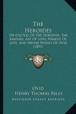 The Heroides: Or Epistles Of The Heroines, The Amours, Art Of Love, Remedy Of Love, And Minor Works Of Ovid (1893)