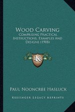 Wood Carving: Comprising Practical Instructions, Examples And Designs (1908)