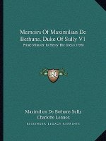 Memoirs Of Maximilian De Bethune, Duke Of Sully V1: Prime Minister To Henry The Great (1756)