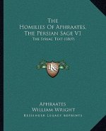 The Homilies Of Aphraates, The Persian Sage V1: The Syriac Text (1869)