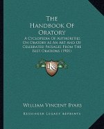 The Handbook Of Oratory: A Cyclopedia Of Authorities On Oratory As An Art And Of Celebrated Passages From The Best Orations (1901)