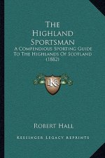 The Highland Sportsman: A Compendious Sporting Guide To The Highlands Of Scotland (1882)