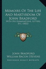 Memoirs Of The Life And Martyrdom Of John Bradford: With His Examinations, Letters, Etc. (1832)