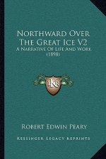 Northward Over The Great Ice V2: A Narrative Of Life And Work (1898)