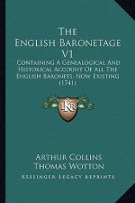 The English Baronetage V1: Containing A Genealogical And Historical Account Of All The English Baronets, Now Existing (1741)