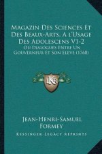 Magazin Des Sciences Et Des Beaux-Arts, A l'Usage Des Adolescens V1-2: Ou Dialogues Entre Un Gouverneur Et Son Eleve (1768)