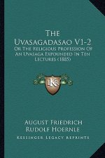The Uvasagadasao V1-2: Or The Religious Profession Of An Uvasaga Expounded In Ten Lectures (1885)