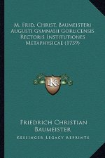 M. Frid. Christ. Baumeisteri Augusti Gymnasii Gorlicensis Rectoris Institutiones Metaphysicae (1739)