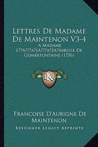 Lettres de Madame de Maintenon V3-4: A Madame La Acentsacentsa A-Acentsa Acentsabbesse de Gomerfontaine (1756)