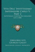 Vita Dell' Invittissimo Imperadore Carlo V, Part 2: Autstriaco, Scritta Da Gregorio Leti (1700)