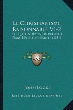 Le Christianisme Raisonnable V1-2: Tel Qu'Il Nous Est Represente Dans L'Ecriture Sainte (1731)