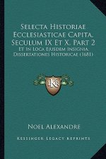 Selecta Historiae Ecclesiasticae Capita, Seculum IX Et X, Part 2: Et In Loca Ejusdem Insignia, Dissertationes Historicae (1681)