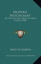 Modern Witchcraft: Or The Use And Abuse Of Mind Power (1908)