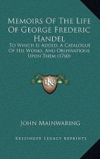 Memoirs Of The Life Of George Frederic Handel: To Which Is Added, A Catalogue Of His Works, And Observations Upon Them (1760)