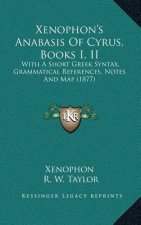 Xenophon's Anabasis Of Cyrus, Books I, II: With A Short Greek Syntax, Grammatical References, Notes And Map (1877)