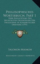Philosophisches Worterbuch, Part 1: Oder Beleuchtung Der Wichtigsten Gegenstande Der Philosophie In Alphabetischer Ordnung (1791)