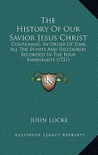 The History Of Our Savior Jesus Christ: Containing, In Order Of Time, All The Events And Discourses Recorded In The Four Evangelists (1721)