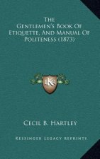 The Gentlemen's Book Of Etiquette, And Manual Of Politeness (1873)