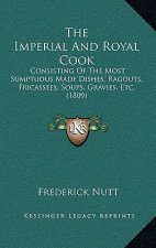 The Imperial And Royal Cook: Consisting Of The Most Sumptuous Made Dishes, Ragouts, Fricassees, Soups, Gravies, Etc. (1809)