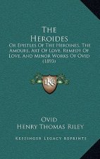The Heroides: Or Epistles Of The Heroines, The Amours, Art Of Love, Remedy Of Love, And Minor Works Of Ovid (1893)