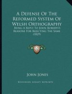 A Defense Of The Reformed System Of Welsh Orthography: Being A Reply To John Roberts's Reasons For Rejecting The Same (1829)