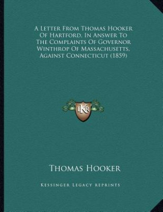 A Letter From Thomas Hooker Of Hartford, In Answer To The Complaints Of Governor Winthrop Of Massachusetts, Against Connecticut (1859)