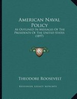 American Naval Policy: As Outlined In Messages Of The Presidents Of The United States (1897)