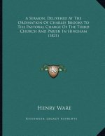 A Sermon, Delivered At The Ordination Of Charles Brooks To The Pastoral Charge Of The Third Church And Parish In Hingham (1821)