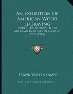 An Exhibition Of American Wood Engraving: Under The Auspices Of The American Institute Of Graphic Arts (1915)