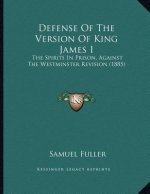 Defense Of The Version Of King James I: The Spirits In Prison, Against The Westminster Revision (1885)