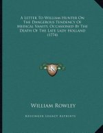A Letter To William Hunter On The Dangerous Tendency Of Medical Vanity, Occasioned By The Death Of The Late Lady Holland (1774)