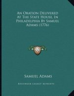 An Oration Delivered At The State House, In Philadelphia By Samuel Adams (1776)