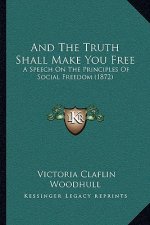 And The Truth Shall Make You Free: A Speech On The Principles Of Social Freedom (1872)