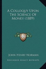 A Colloquy Upon The Science Of Money (1889)