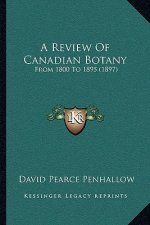 A Review Of Canadian Botany: From 1800 To 1895 (1897)