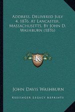 Address, Delivered July 4, 1876, At Lancaster, Massachusetts, By John D. Washburn (1876)