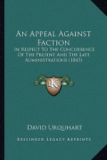 An Appeal Against Faction: In Respect To The Concurrence Of The Present And The Late Administrations (1843)