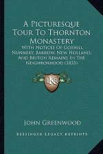 A Picturesque Tour To Thornton Monastery: With Notices Of Goxhill Nunnery, Barrow, New Holland, And British Remains In The Neighborhood (1835)