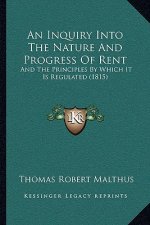 An Inquiry Into The Nature And Progress Of Rent: And The Principles By Which It Is Regulated (1815)