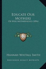 Educate Our Mothers: Or Wise Motherhood (1896)