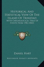 Historical And Statistical View Of The Island Of Trinidad: With Chronological Table Of Events From 1782 (1865)