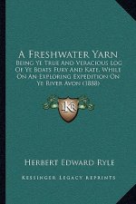 A Freshwater Yarn: Being Ye True And Veracious Log Of Ye Boats Fury And Kate, While On An Exploring Expedition On Ye River Avon (1888)