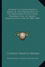 Address Of Charles Francis Adams, Jr. And Proceedings At The Dedication Of The Crane Memorial Hall, At Quincy, Massachusetts, May 30, 1882 (1883)