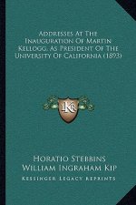 Addresses At The Inauguration Of Martin Kellogg, As President Of The University Of California (1893)