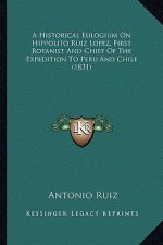 A Historical Eulogium On Hippolito Ruiz Lopez, First Botanist And Chief Of The Expedition To Peru And Chile (1831)