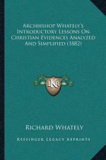 Archbishop Whately's Introductory Lessons On Christian Evidences Analyzed And Simplified (1882)