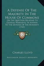 A Defense Of The Majority In The House Of Commons: On The Question Relating To General Warrants, In Answer To The Defense Of The Minority (1765)