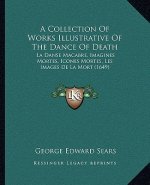 A Collection Of Works Illustrative Of The Dance Of Death: La Danse Macabre, Imagines Mortes, Icones Mortes, Les Images De La Mort (1649)