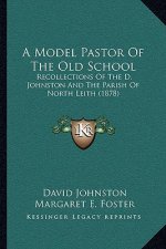 A Model Pastor Of The Old School: Recollections Of The D. Johnston And The Parish Of North Leith (1878)