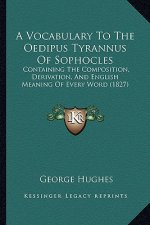 A Vocabulary To The Oedipus Tyrannus Of Sophocles: Containing The Composition, Derivation, And English Meaning Of Every Word (1827)